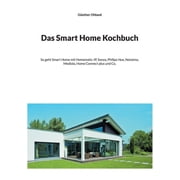 Das Smart Home Kochbuch So geht Smart Home mit Homematic-IP, Sonos, Philips Hue, Netatmo, Mediola, Home Connect plus un, Paperback