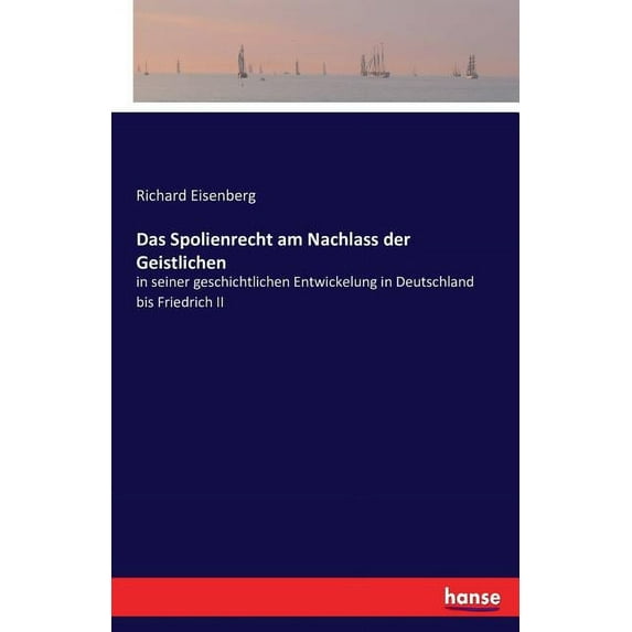 Das Spolienrecht am Nachlass der Geistlichen: in seiner geschichtlichen Entwickelung in Deutschland bis Friedrich II, (Paperback)