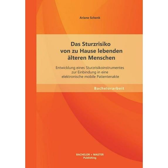 Das Sturzrisiko von zu Hause lebenden älteren Menschen : Entwicklung eines Sturzrisikoinstrumentes zur Einbindung in eine elektronische mobile Patientenakte (Paperback)