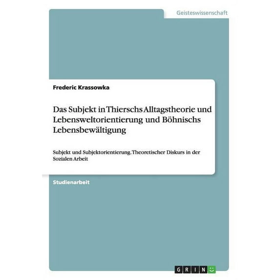 Das Subjekt in Thierschs Alltagstheorie und Lebensweltorientierung und Böhnischs Lebensbewältigung (Paperback)