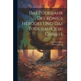 thumbnail image 1 of Das Todesjahr des Königs Herodes und das Todesjahr Jesu Christi. (Paperback), 1 of 1
