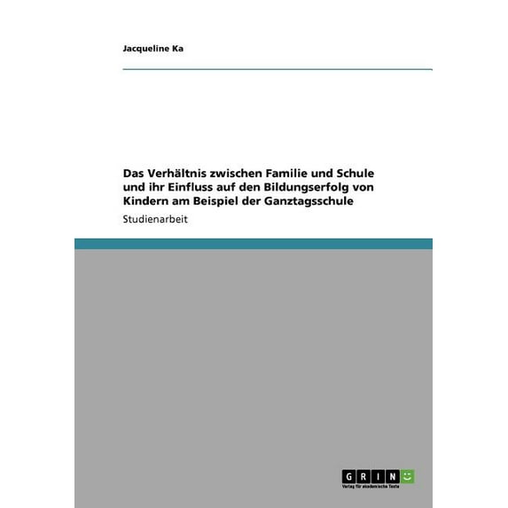 Das Verhltnis zwischen Familie und Schule und ihr Einfluss auf den Bildungserfolg von Kindern am Beispiel der Ganztagsschule (Paperback)