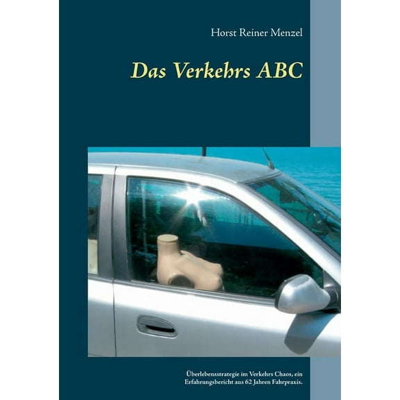 Das Verkehrs ABC: Überlebensstrategie im Verkehrs Chaos, ein Erfahrungsbericht aus 62 Jahren Fahrpraxis., (Paperback)