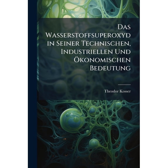 Das Wasserstoffsuperoxyd in Seiner Technischen, Industriellen Und Ökonomischen Bedeutung (Paperback)