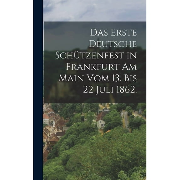 Das erste deutsche Schützenfest in Frankfurt am Main vom 13. bis 22 Juli 1862. (Hardcover)
