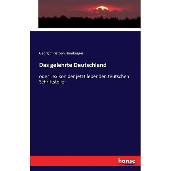 Das gelehrte Deutschland : oder Lexikon der jetzt lebenden teutschen Schriftsteller (Paperback)