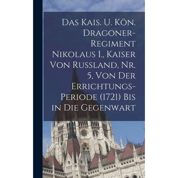 Das kais. u. kn. Dragoner-Regiment Nikolaus I., Kaiser von Russland, Nr. 5, Von der Errichtungs-Periode (1721) bis in d, (Hardcover)
