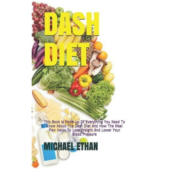 Dash Diet: This Book Is Made Up Of Everything You Need To Know About The Dash Diet And How The Meal Plan Helps To Lose Weight And Lower Your Blood Pressure (Paperback)