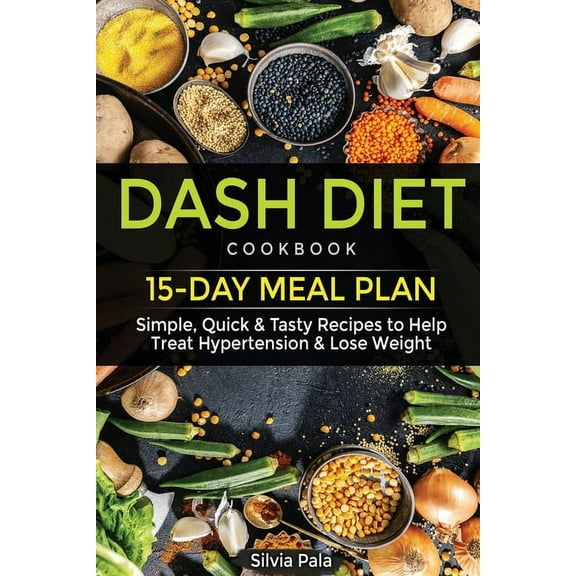 Dash Diet Cookbook: 15-Day Meal Plan - Simple, Quick & Tasty Recipes to Help Treat Hypertension & Lose Weight (Paperback)
