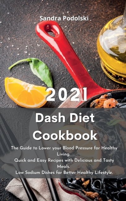 Dash Diet Cookbook 2021: The Guide to Lower your Blood Pressure for Healthy Living. Quick and Easy Recipes with Delicious and Tasty Meals. Low Sodium Dishes for Better Healthy Lifestyle. (Hardcover)