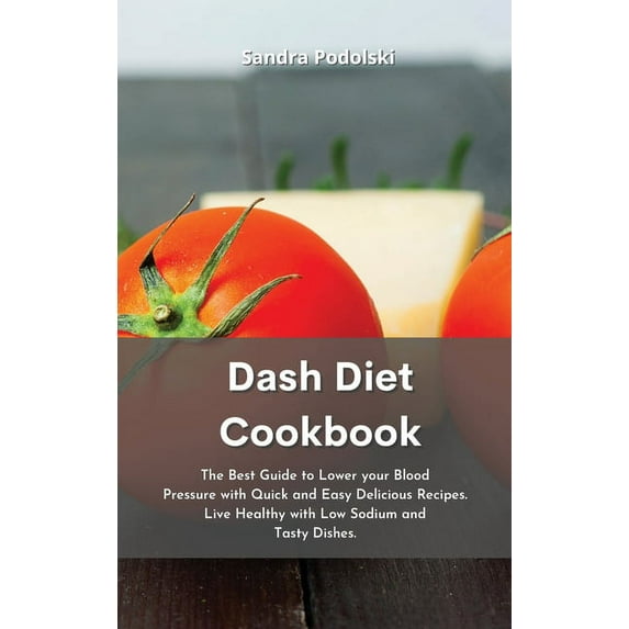 Dash Diet Cookbook: The Best Guide to Lower your Blood Pressure with Quick and Easy Delicious Recipes. Live Healthy with Low Sodium and Tasty Dishes. (Hardcover)