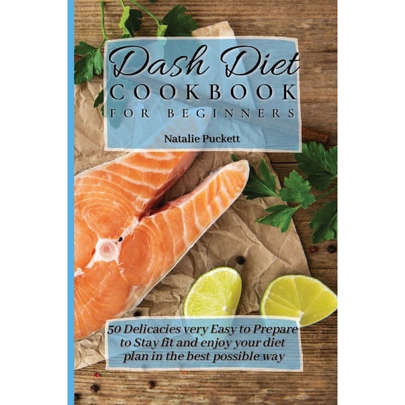 Dash Diet Cookbook for Beginners: 50 Delicacies very Easy to Prepare to Stay fit and enjoy your diet plan in the best po, (Paperback)
