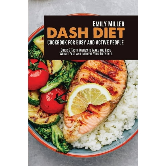 Dash Diet Cookbook for Busy and Active People: Quick & Tasty Dishes to Make You Lose Weight Fast and Improve Your Li, (Paperback)