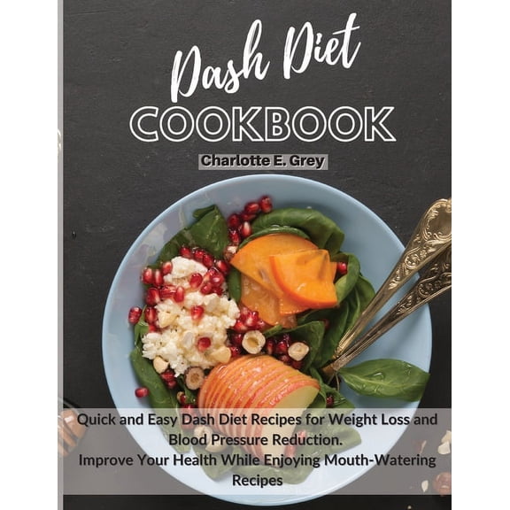 Dash Diet Cookbook: Quick and Easy Dash Diet Recipes for Weight Loss and Blood Pressure Reduction. Improve Your Health w
