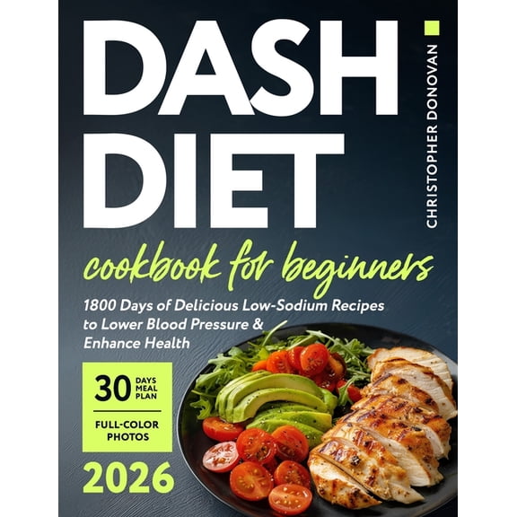 Dash Diet Cookbook for Beginners: 1800 Days of Delicious Low-Sodium Recipes to Lower Blood Pressure and Enhance Health. , (Paperback)