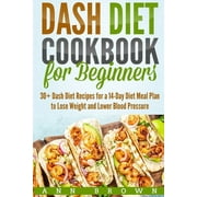 Dash Diet Cookbook for Beginners 30+ Dash Diet Recipes for a 14-Day Meal Plan to Lose Weight and Lower Blood Pressure, Paperback