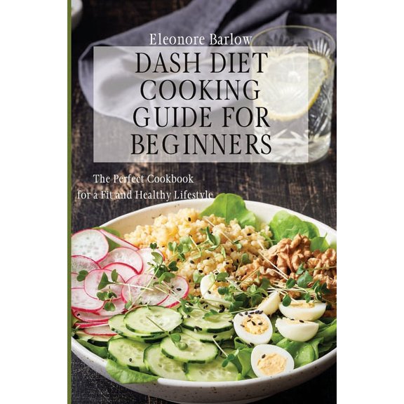 Dash Diet Cooking Guide for Beginners: The Perfect Cookbook for a Fit and Healthy Lifestyle, (Paperback)