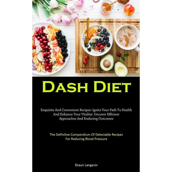 Dash Diet: Exquisite And Convenient Recipes: Ignite Your Path To Health And Enhance Your Vitality: Uncover Efficient App, (Paperback)