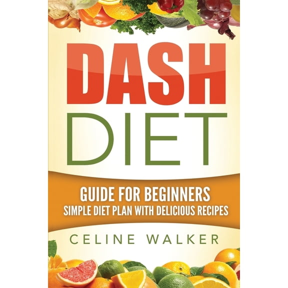 Dash Diet: Guide For Beginners: Simple Diet Plan With Delicious Recipes (Paperback)