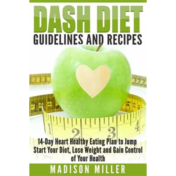 Dash Diet Cookbook: DASH Diet Guidelines and Recipes: 14-Day Heart Healthy Eating Plan to Jump Start Your Diet, Lose Weight and Gain Control of Your Health (Paperback)