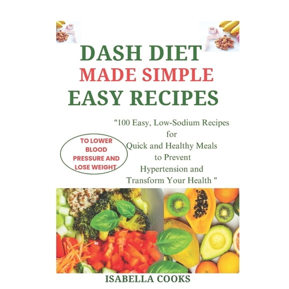 Dash Diet Made Simple: EASY RECIPES TO LOWER BLOOD PRESSURE AND LOSE WEIGHT: "100 Easy, Low-Sodium Recipes for Quick and, (Paperback)