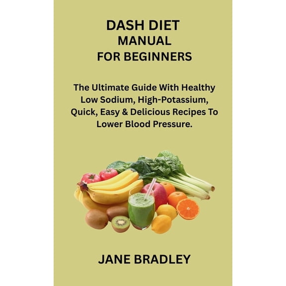 Dash Diet Manual for Beginners: The Ultimate Guide With Healthy Low Sodium, High-Potassium, Quick, Easy & Delicious , (Paperback)