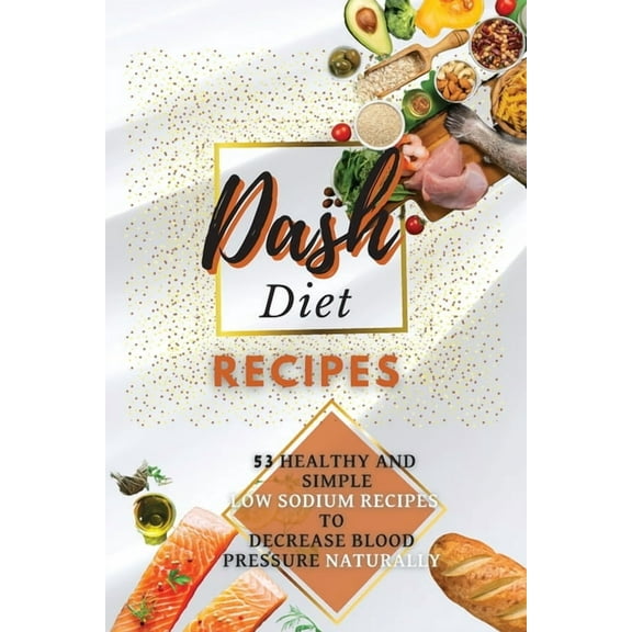 Dash Diet Recipes: 50+ Healthy and Simple Low Sodium Recipes to Decrease Blood Pressure Naturally