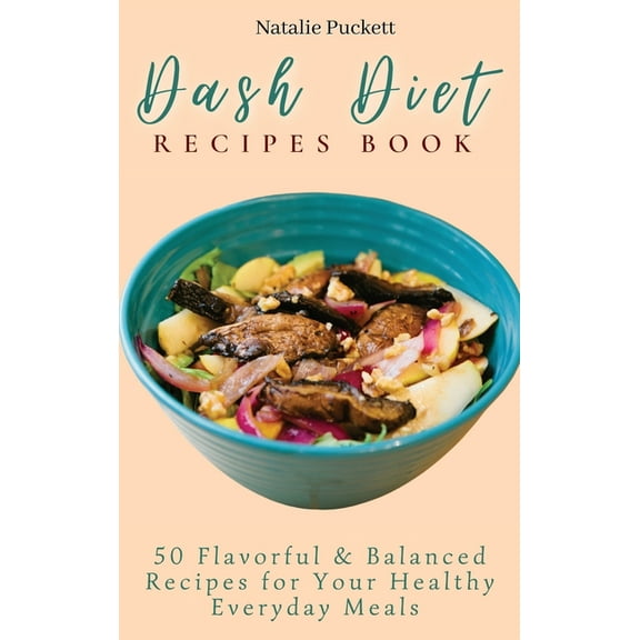 Dash Diet Recipes Book: 50 Flavorful and Balanced Recipes for Your Healthy Everyday Meals, (Hardcover)