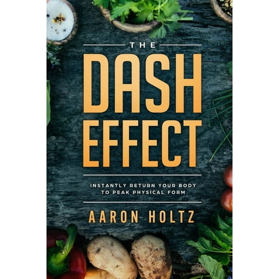 Dash Diet - The Dash Effect: Instantly Return Your Body To Peak Physical Health, (Paperback)