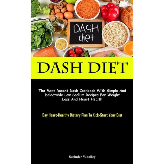 Dash Diet: The Most Recent Dash Cookbook With Simple And Delectable Low Sodium Recipes For Weight Loss And Heart Health , (Paperback)
