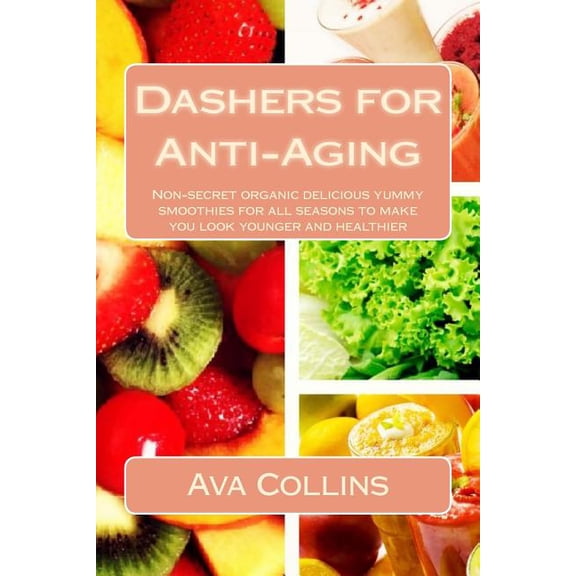 Dashers for Anti-Aging : Non-secret organic delicious yummy smoothies for all seasons to make you look younger and healthier (Paperback)
