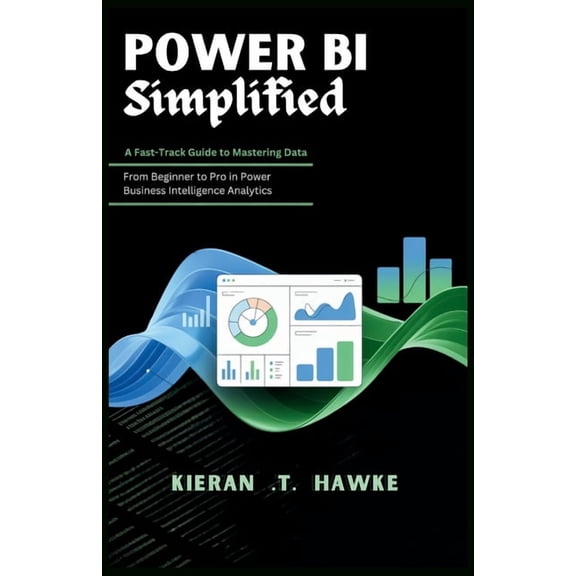 The Data Alchemist's Guide: The Sec POWER BI Simplified: A Fast-Track Guide to Mastering Data: From Beginner to Pro in Power Business Intelligence Analytics, (Paperback)