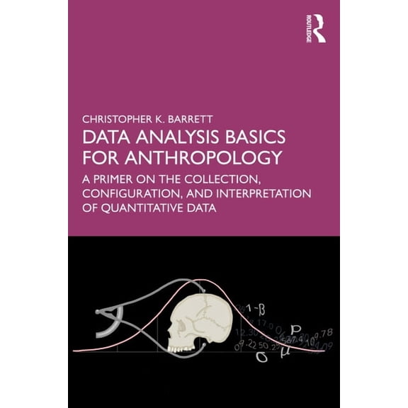 Data Analysis Basics for Anthropology: A Primer on the Collection, Configuration, and Interpretation of Quantitative Dat, (Paperback)