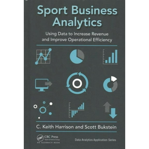 Data Analytics Applications: Sport Business Analytics: Using Data to Increase Revenue and Improve Operational Efficiency (Hardcover)
