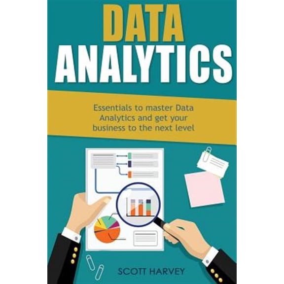 Data Analytics : Essentials to Master Data Analytics and Get Your Business to the Next Level