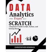 Data Analytics from Scratch A Beginners Guide to SQL, Python, and Getting Hired, Paperback