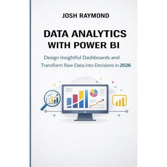 Data Analytics with Power Bi: Design Insightful Dashboards and Transform Raw Data into Decisions in 2026., (Paperback)