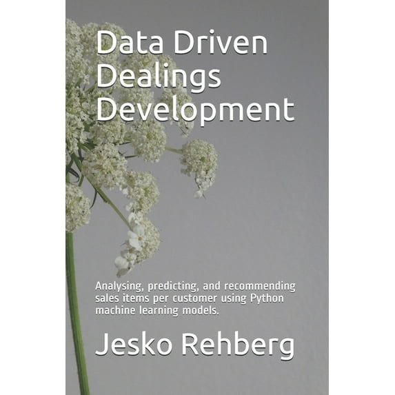 Data Driven Dealings Development: Analysing, Predicting, and Recommending sales items per customer using Machine Learning Models with Python. (Paperback)