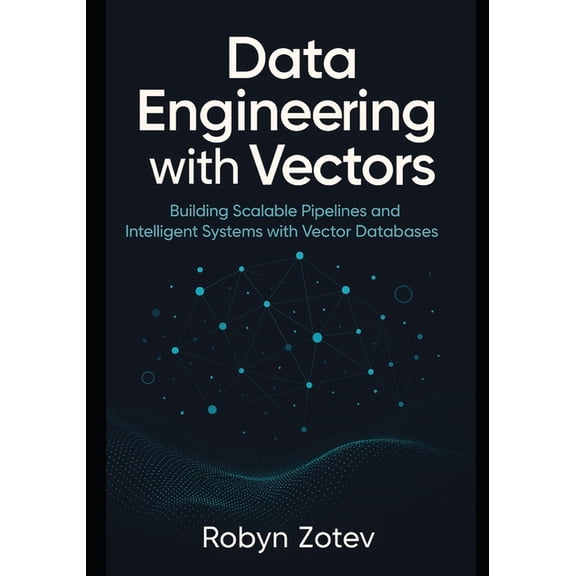 Data Engineering with Vectors: Building Scalable Pipelines and Intelligent Systems with Vector Databases, (Paperback)
