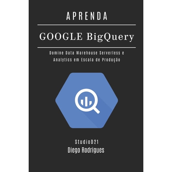 Data Extreme Brasil Aprenda Google Big Query: Domine Data Warehouse Serverless e Analytics em Escala de Produo, Book 21, (Paperback)