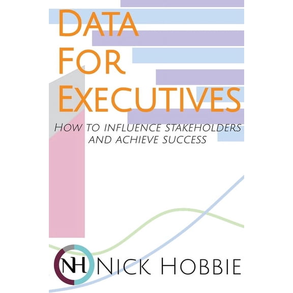Data For Executives: How to Influence Stakeholders and Achieve Success, (Paperback)