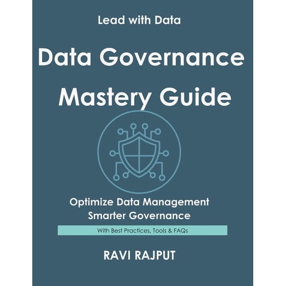 Data Governance Mastery Guide: Govern Data Without Complexity Master Data Compliance Fast Drive Integrity and Trust Now , (Paperback)