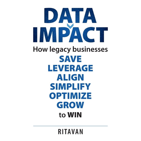 Data Impact: How legacy businesses SAVE LEVERAGE ALIGN SIMPLIFY OPTIMISE GROW to WIN, (Paperback)