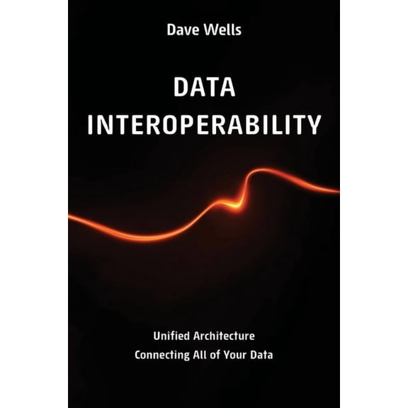Data Interoperability: Unified Architecture Connecting All of Your Data, (Paperback)
