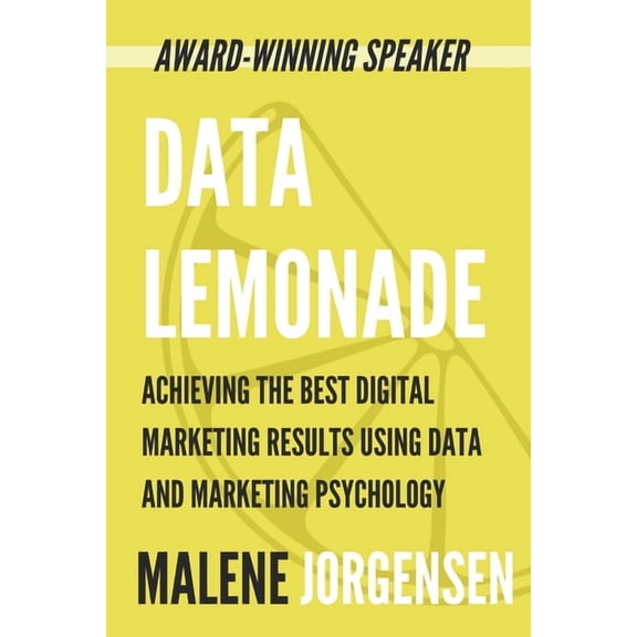 Data Lemonade: Achieving the Best Digital Marketing Results Using Data and Marketing Psychology, (Paperback)