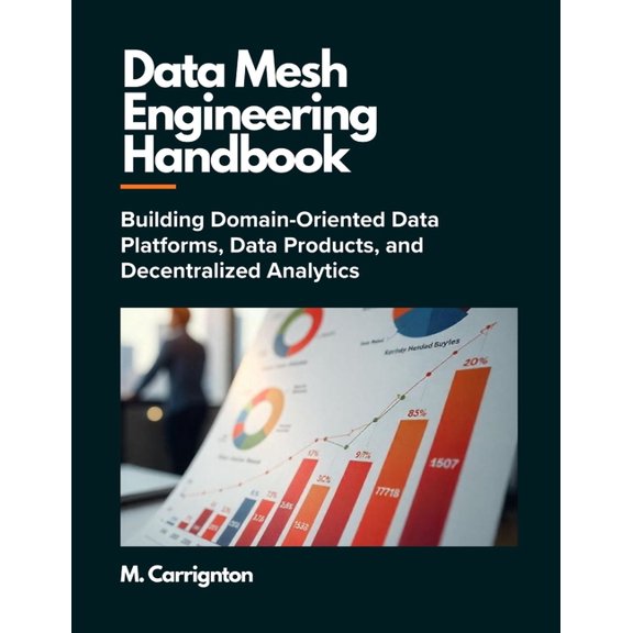 Data Mesh Engineering Handbook: Building Domain-Oriented Data Platforms, Data Products, and Decentralized Analytics, (Paperback)