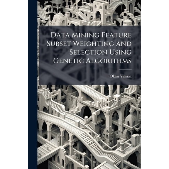 Data Mining Feature Subset Weighting and Selection Using Genetic Algorithms, (Paperback)