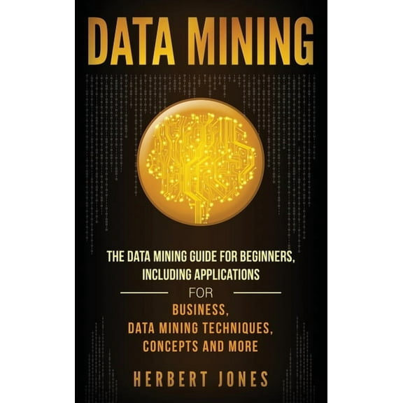 Data Mining: The Data Mining Guide for Beginners, Including Applications for Business, Data Mining Techniques, Concepts,, (Hardcover)