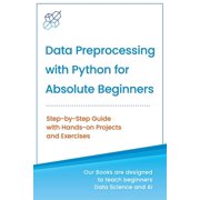 Data Preprocessing with Python for Absolute Beginners Step-by-Step Guide with Hands-on Projects and Paperback by Ai Publishing