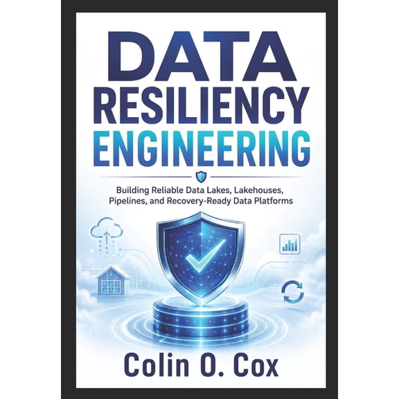 Storage and Data Management Mastery Data Resiliency Enginering: Building Reliable Data Lakes, Lakehouses, Pipelines, and Recovery-Ready Data Platforms, Book 8, (Paperback)